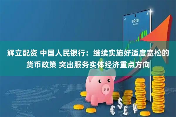 辉立配资 中国人民银行：继续实施好适度宽松的货币政策 突出服务实体经济重点方向