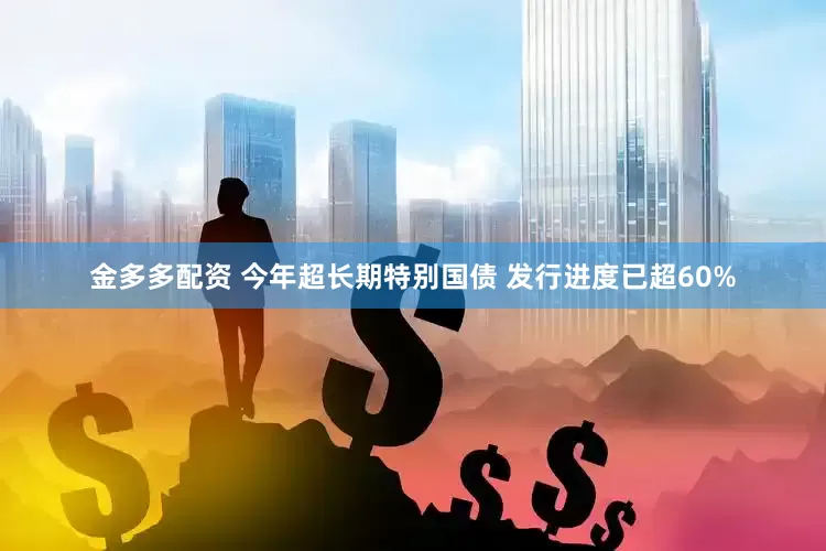 金多多配资 今年超长期特别国债 发行进度已超60%