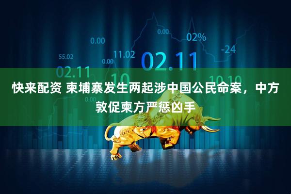 快来配资 柬埔寨发生两起涉中国公民命案，中方敦促柬方严惩凶手