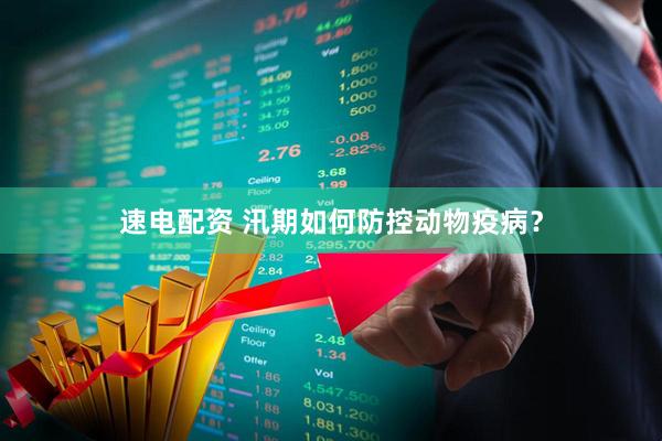 速电配资 汛期如何防控动物疫病？