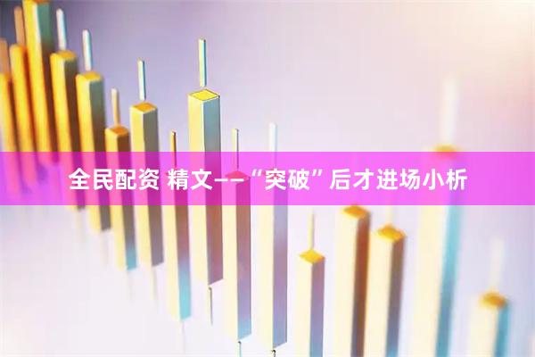 全民配资 精文——“突破”后才进场小析