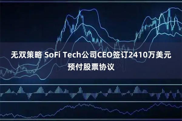 无双策略 SoFi Tech公司CEO签订2410万美元预付股票协议