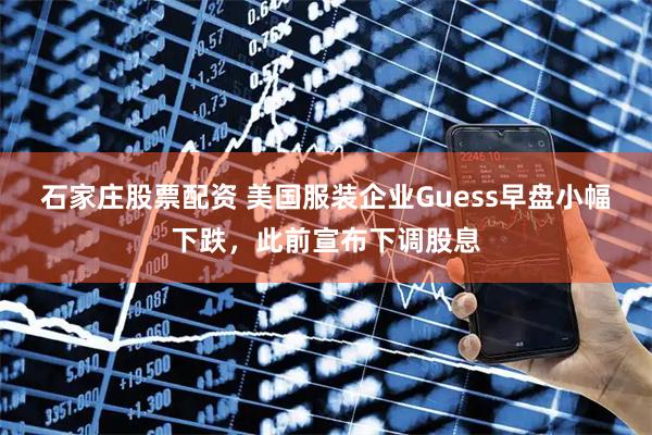 石家庄股票配资 美国服装企业Guess早盘小幅下跌，此前宣布下调股息