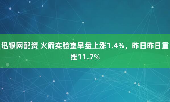 迅银网配资 火箭实验室早盘上涨1.4%，昨日昨日重挫11.7%