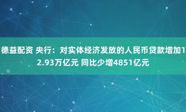 德益配资 央行：对实体经济发放的人民币贷款增加12.93万亿元 同比少增4851亿元