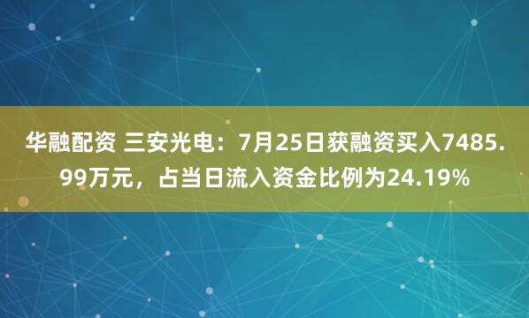 华融配资 三安光电：7月25日获融资买入7485.99万元，占当日流入资金比例为24.19%