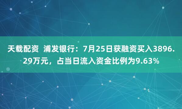 天载配资  浦发银行：7月25日获融资买入3896.29万元，占当日流入资金比例为9.63%