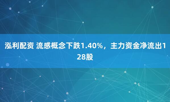 泓利配资 流感概念下跌1.40%，主力资金净流出128股
