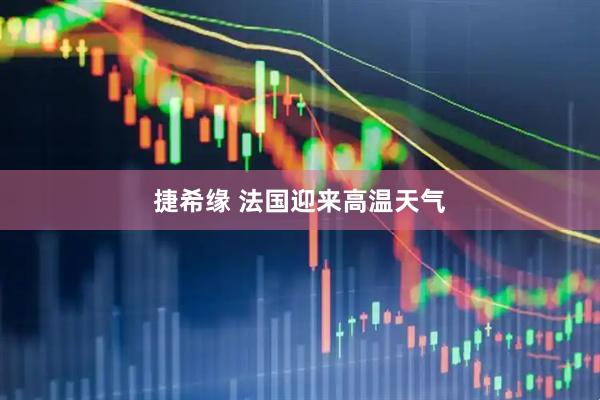 捷希缘 法国迎来高温天气